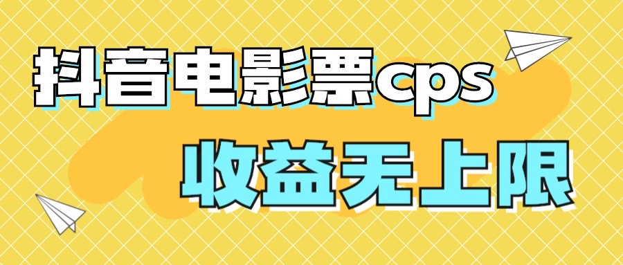 风口项目，抖音电影票cps，月入过万的机会来啦-大白鱼网创