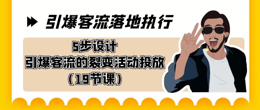 引爆-客流落地执行，5步设计引爆客流的裂变活动投放（19节课）-大白鱼网创