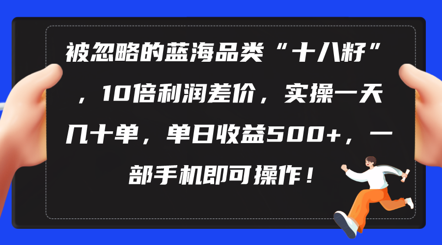 （10696期）被忽略的蓝海品类“十八籽”，10倍利润差价，实操一天几十单 单日收益500+-大白鱼网创