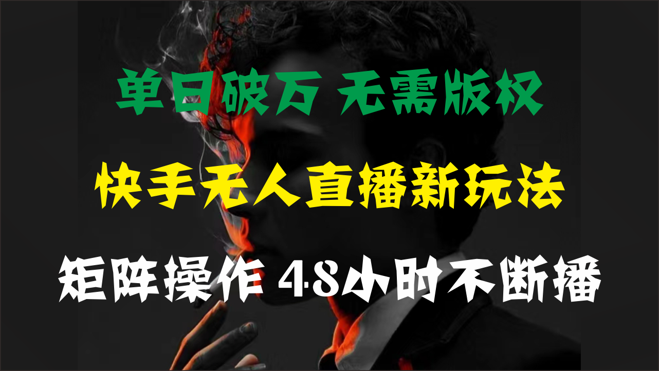 单日破万，快手无人直播新玩法，无需版权，支持矩阵操作，48小时不断播-大白鱼网创