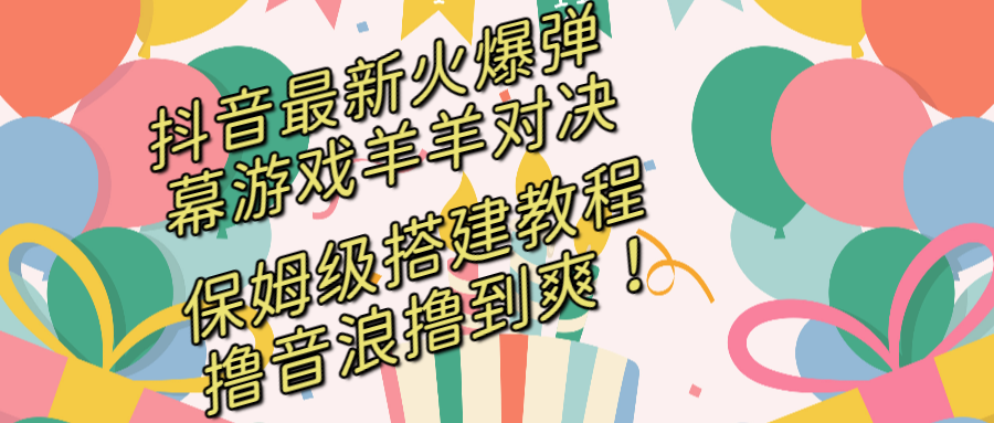 抖音最新火爆弹幕游戏羊羊对决，保姆级搭建开播教程，撸音浪直接撸到爽！-大白鱼网创