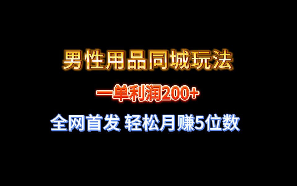 全网首发 一单利润200+ 男性用品同城玩法 轻松月赚5位数-大白鱼网创