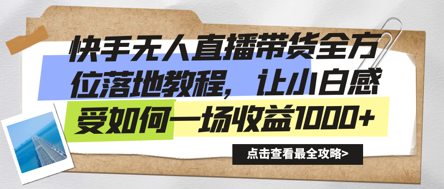 快手无人直播带货全方位落地教程，让小白感受如何一场收益1000+-大白鱼网创