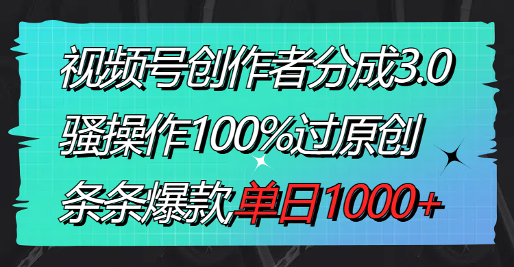 视频号创作者分成3.0玩法，骚操作100%过原创，条条爆款，单日1000+-大白鱼网创