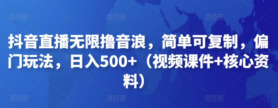 抖音直播无限撸音浪，简单可复制，偏门玩法，日入500+（视频课件+核心资料）-大白鱼网创