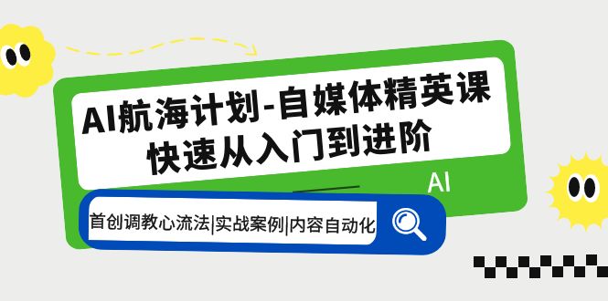 AI航海计划-自媒体精英课 入门到进阶 首创调教心流法|实战案例|内容自动化-大白鱼网创