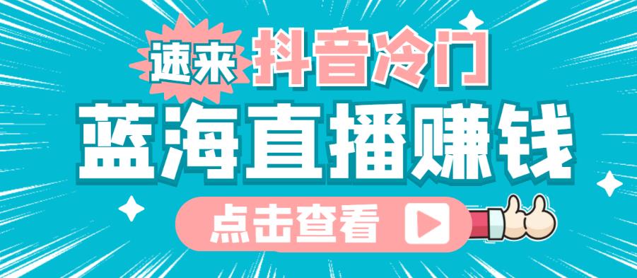 最新抖音冷门简单的蓝海直播赚钱玩法，流量大知道的人少，可以做到全无人直播￼-大白鱼网创