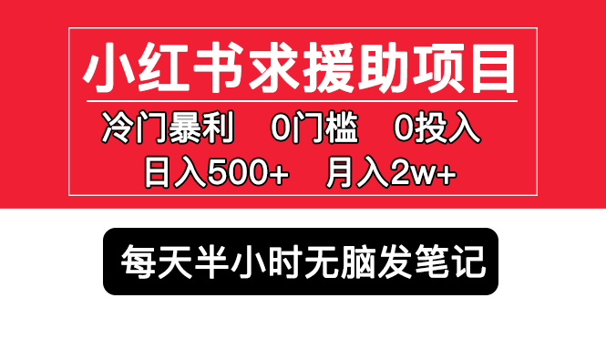 小红书求援助项目，冷门但暴利 0门槛无脑发笔记 日入500+月入2w 可多号操作-大白鱼网创