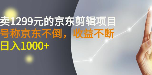 外面卖1299元的京东剪辑项目，号称京东不倒，收益不停止，日入1000+￼￼-大白鱼网创