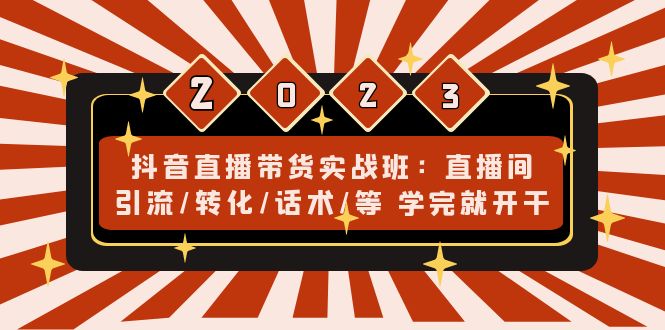 抖音直播带货实战班：直播间引流/转化/话术/等 学完就开干(无中创水印)-大白鱼网创