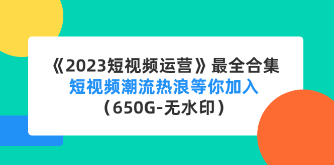 《2023短视频运营》最全合集：短视频潮流热浪等你加入（650G-无水印）-大白鱼网创