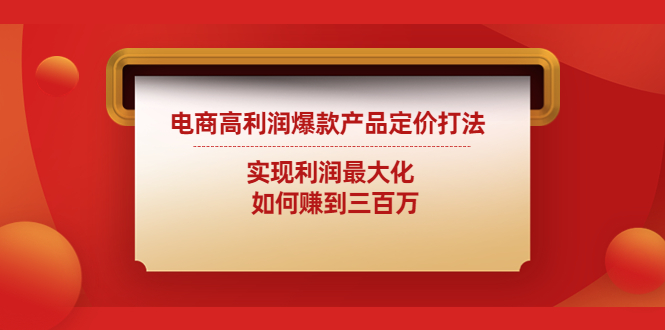 电商高利润爆款产品定价打法：实现利润最大化 如何赚到三百万-大白鱼网创