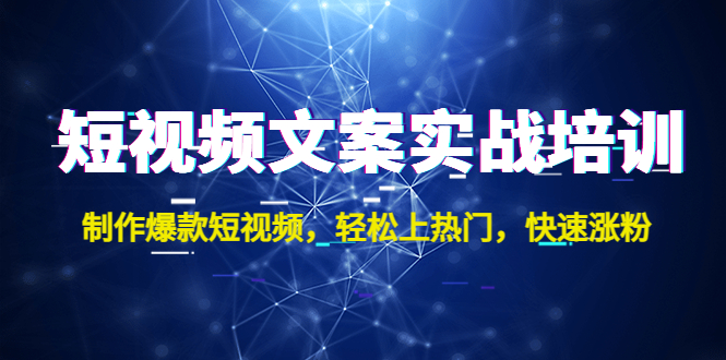 短视频文案实战培训：制作爆款短视频，轻松上热门，快速涨粉！-大白鱼网创