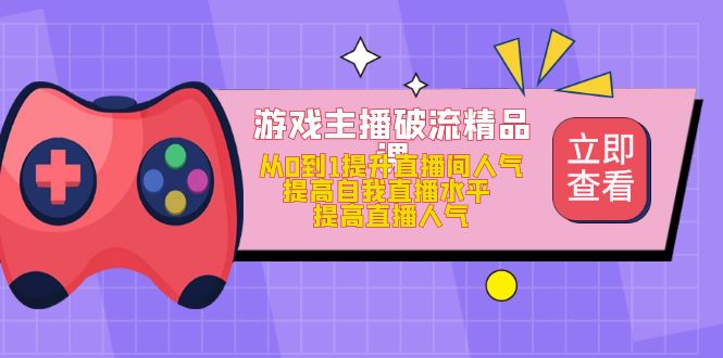 游戏主播破流精品课，从0到1提升直播间人气 提高自我直播水平 提高直播人气-大白鱼网创