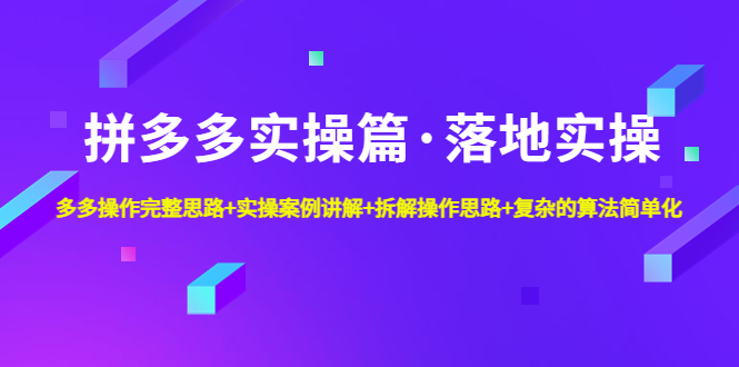 拼多多实操篇·落地实操 完整思路+实操案例+拆解操作思路+复杂的算法简单化-大白鱼网创