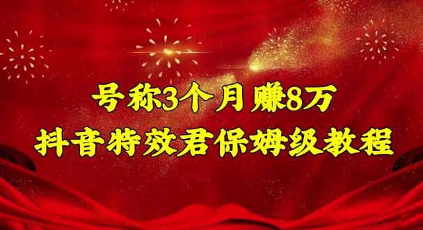 号称3个月赚8万的抖音特效君保姆级教程，操作相对简单，新手一个月搞5000左右-大白鱼网创