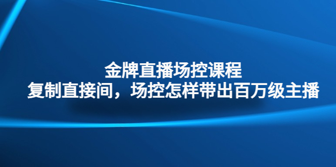 金牌直播场控课程：复制直接间，场控如何带出百万级主播-大白鱼网创