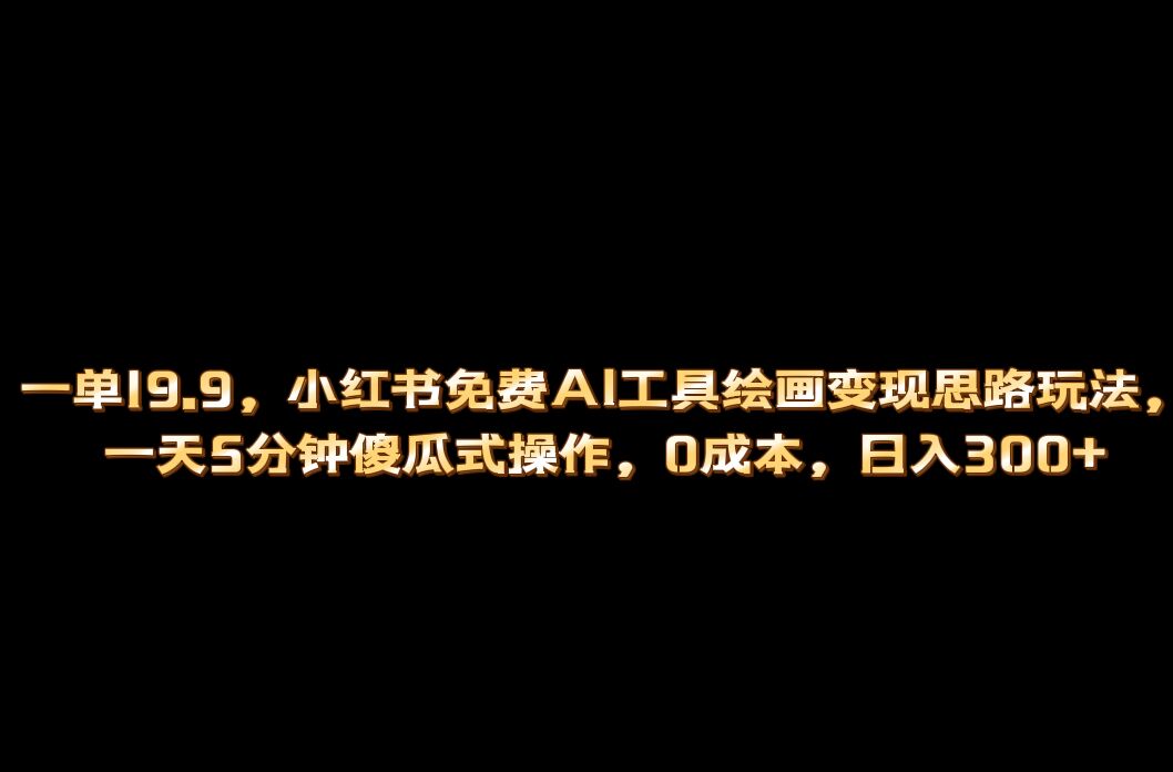 小红书免费AI工具绘画变现玩法，一天5分钟傻瓜式操作，0成本日入300+-大白鱼网创