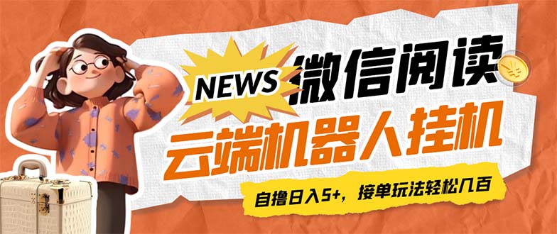 最新微信阅读多平台云端挂机全自动脚本，单号利润5+，接单玩法日入500+…-大白鱼网创