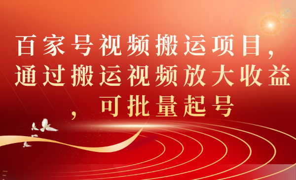 百家号视频搬运项目，通过搬运视频放大收益，可批量起号-大白鱼网创