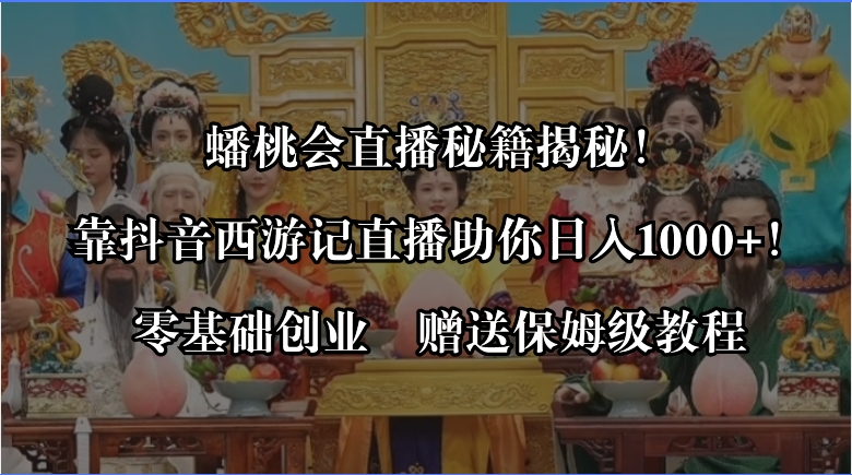 蟠桃会直播秘籍揭秘！靠抖音西游记直播日入1000+零基础创业，赠保姆级教程-大白鱼网创