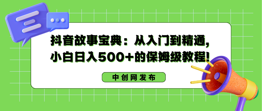 抖音故事宝典：从入门到精通，小白日入500+的保姆级教程！-大白鱼网创