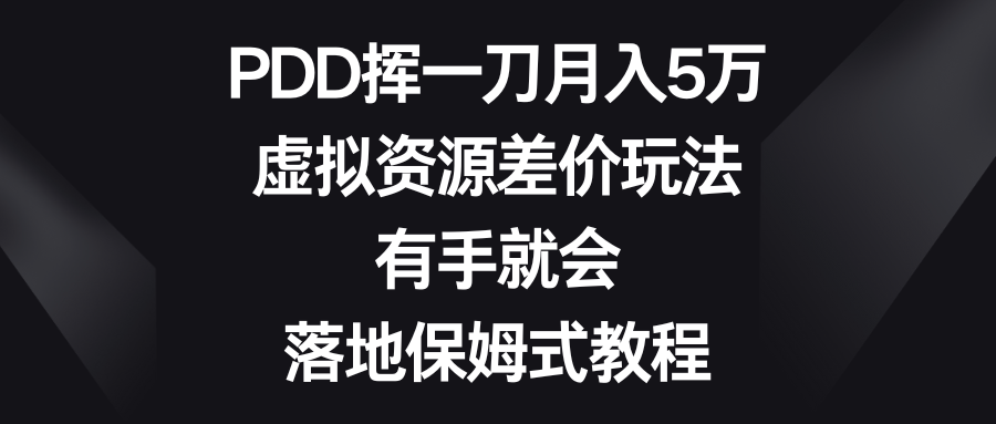 PDD挥一刀月入5万，虚拟资源差价玩法，有手就会，落地保姆式教程-大白鱼网创