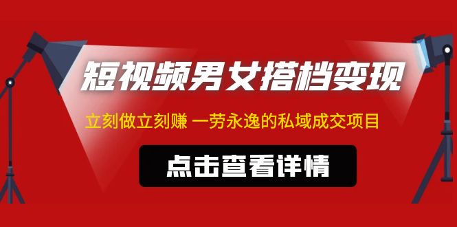 东哲·短视频男女搭档变现 立刻做立刻赚 一劳永逸的私域成交项目（不露脸）-大白鱼网创