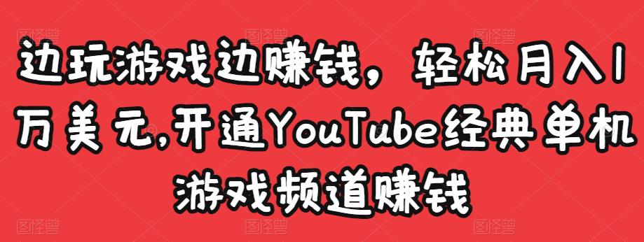 边玩游戏边赚钱，轻松月入1万美元，开通YouTube经典单机游戏频道赚钱￼-大白鱼网创