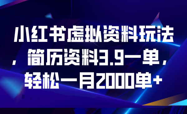 小红书虚拟资料玩法，简历资料3.9一单，轻松一月2000单+-大白鱼网创