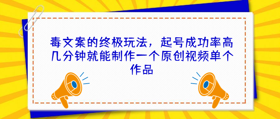 毒文案的终极玩法，起号成功率高几分钟就能制作一个原创视频单个作品-大白鱼网创