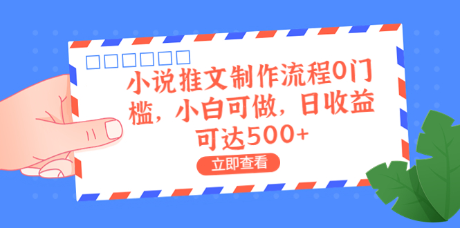 外面收费980的小说推文制作流程0门槛，小白可做，日收益可达500+-大白鱼网创