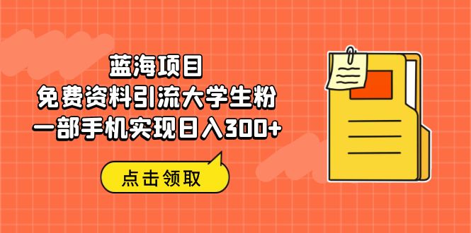 蓝海项目，免费资料引流大学生粉一部手机实现日入300+-大白鱼网创