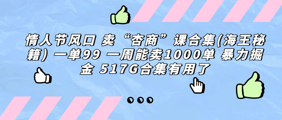 情人节风口 卖“杏商”课合集(海王秘籍) 一单99 一周能卖1000单 暴…-大白鱼网创