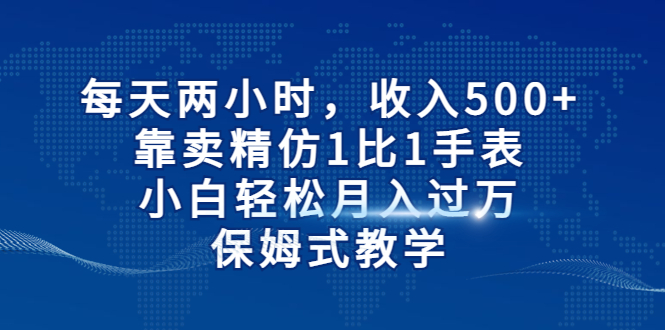 每天两小时，收入500+，靠卖精仿1比1手表，小白轻松月入过万！保姆式教学-大白鱼网创