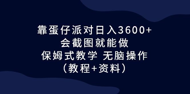 靠蛋仔派对日入3600+，会截图就能做，保姆式教学 无脑操作（教程+资料）-大白鱼网创