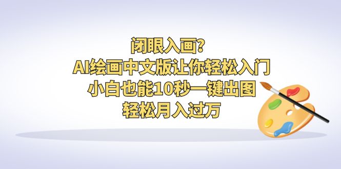 闭眼入画？AI绘画中文版让你轻松入门！小白也能10秒一键出图，轻松月入过万-大白鱼网创