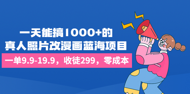 一天能搞1000+的，真人照片改漫画蓝海项目，一单9.9-19.9，收徒299，零成本-大白鱼网创