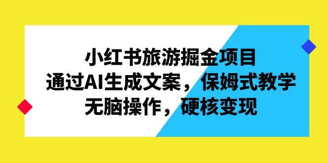 小红书旅游掘金项目，通过AI生成文案，保姆式教学，无脑操作，硬核变现-大白鱼网创