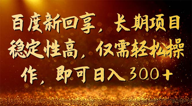 百度新回享，长期项目稳定性高，仅需轻松操作，即可日入300+-大白鱼网创