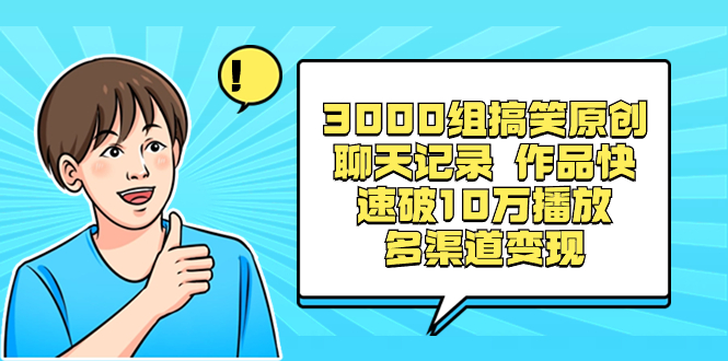 3000组搞笑原创聊天记录 作品快速破10万播放 多渠道变现-大白鱼网创