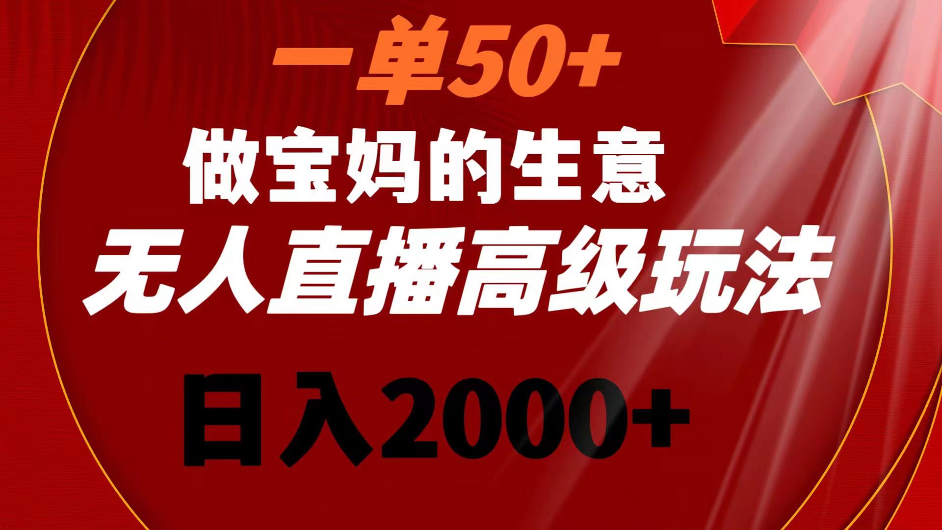 一单50+做宝妈的生意 无人直播高级玩法 日入2000+-大白鱼网创