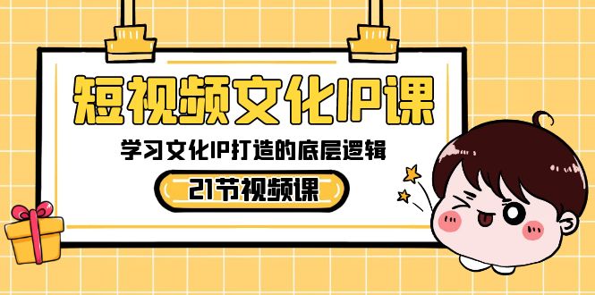 短视频-文化IP课，学习文化IP打造的底层逻辑（21节课）-大白鱼网创