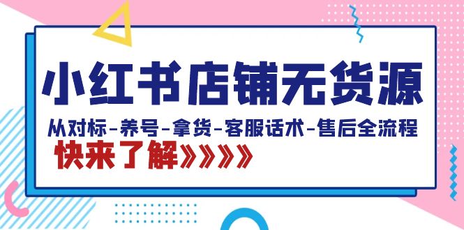 小红书店铺无货源：从对标-养号-拿货-客服话术-售后全流程（20节课）-大白鱼网创