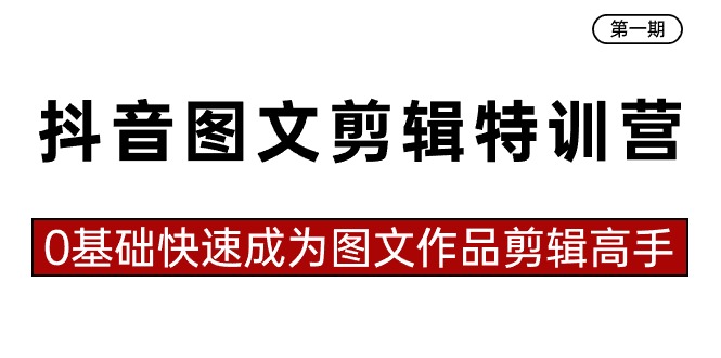 抖音图文剪辑特训营第一期，0基础快速成为图文作品剪辑高手（23节课）-大白鱼网创