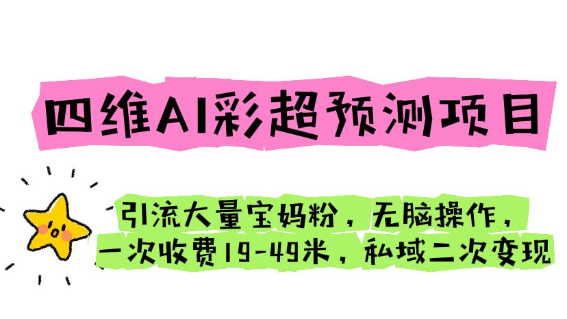 四维AI彩超预测项目 引流大量宝妈粉 无脑操作 一次收费19-49 私域二次变现-大白鱼网创