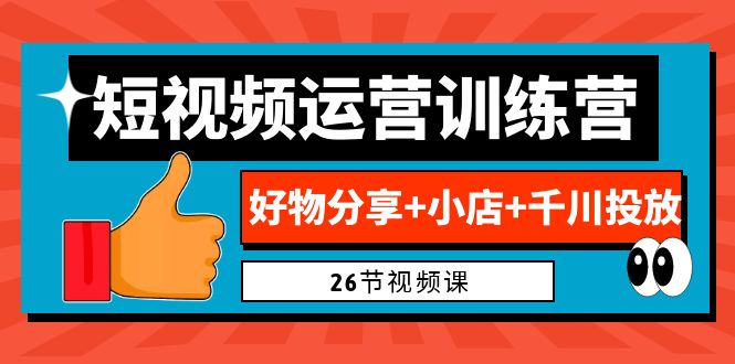 0基础短视频运营训练营：好物分享+小店+千川投放（26节视频课）-大白鱼网创