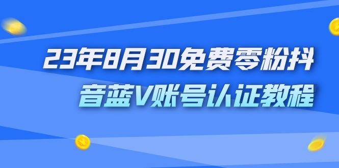 外面收费1980的23年8月30免费零粉抖音蓝V账号认证教程-大白鱼网创