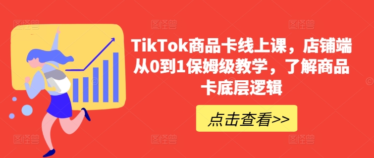 TikTok商品卡线上课，​店铺端从0到1保姆级教学，了解商品卡底层逻辑-大白鱼网创