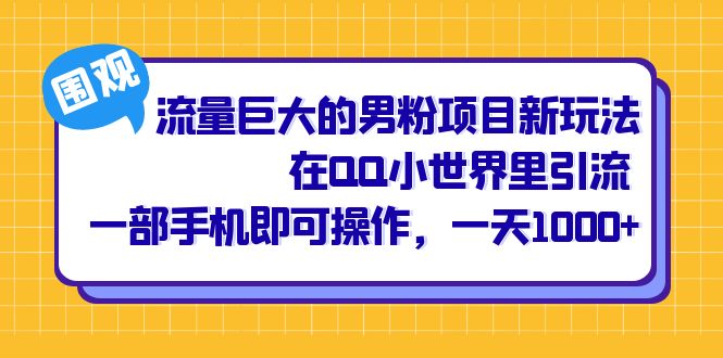 流量巨大的男粉项目新玩法，在QQ小世界里引流 一部手机即可操作，一天1000+-大白鱼网创